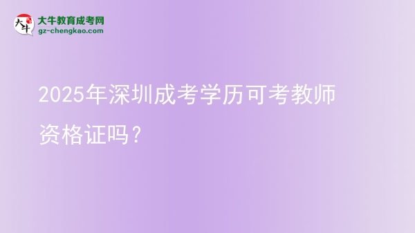 【圖文】2025年深圳成考學(xué)歷可考教師資格證嗎？