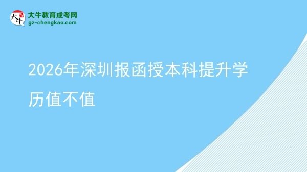 【圖文】2026年深圳報函授本科提升學歷值不值