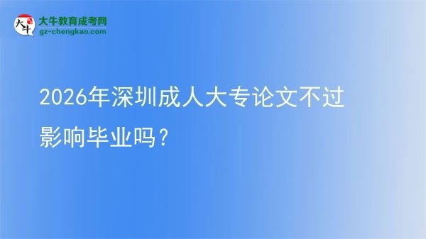 2026年深圳成人大專論文不過影響畢業(yè)嗎?圖片