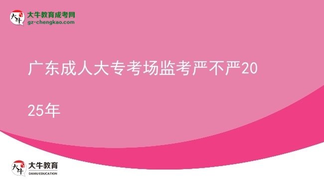 廣東成人大??紙霰O(jiān)考嚴不嚴2025年圖片