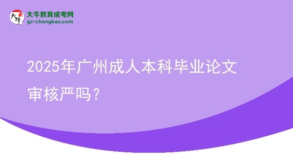 2025年廣州成人本科畢業(yè)論文審核嚴(yán)嗎？圖片