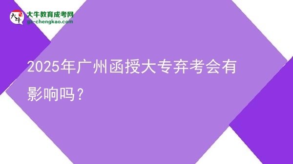 2025年廣州函授大專棄考會有影響嗎？圖片