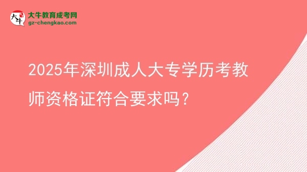2025年深圳成人大專學(xué)歷考教師資格證符合要求嗎？圖片