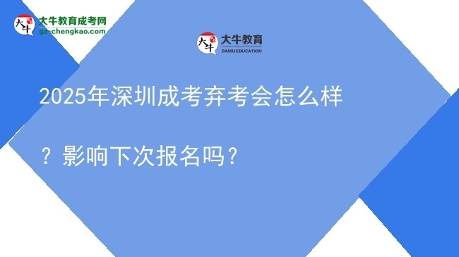 【科普】2025年深圳成考棄考會怎么樣？影響下次報名嗎？
