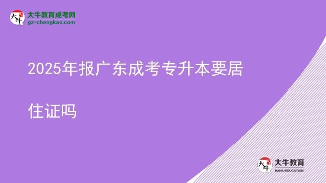 2025年報(bào)廣東成考專(zhuān)升本要居住證嗎圖片