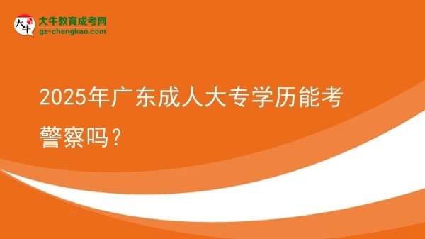 2025年廣東成人大專學歷能考警察嗎？圖片