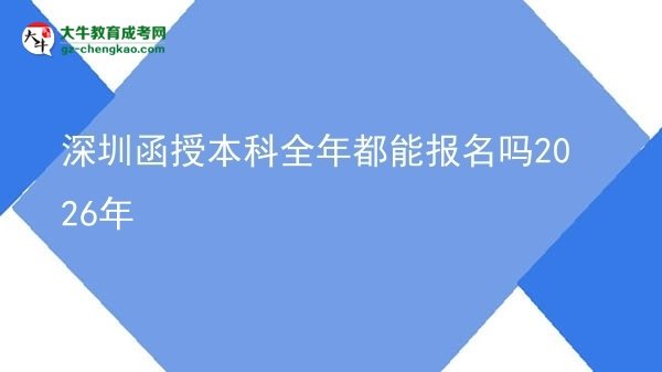 【圖文】深圳函授本科全年都能報(bào)名嗎2026年