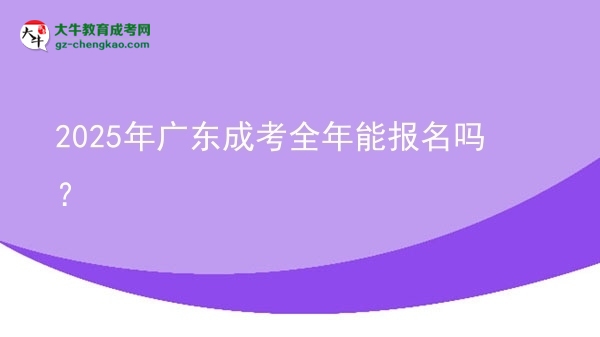 2025年廣東成考全年能報名嗎？