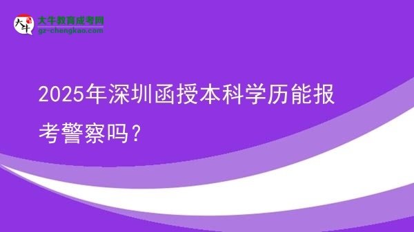 【圖文】2025年深圳函授本科學(xué)歷能報(bào)考警察嗎？