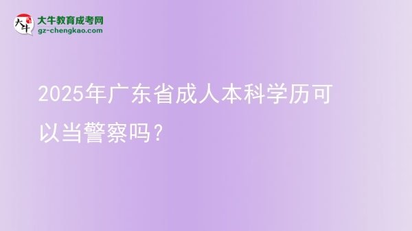 2025年廣東省成人本科學(xué)歷可以當(dāng)警察嗎？圖片