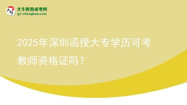 2025年深圳函授大專學(xué)歷可考教師資格證嗎？圖片