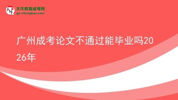 廣州成考論文不通過能畢業(yè)嗎2026年