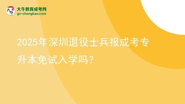 2025年深圳退役士兵報成考專升本免試入學(xué)嗎？