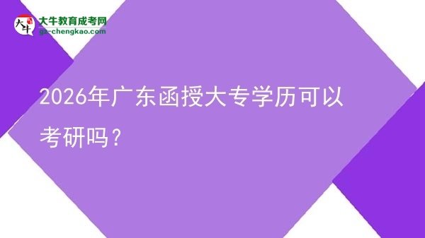 2026年廣東函授大專學(xué)歷可以考研嗎?圖片