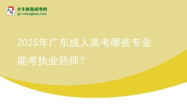 【答疑】2025年廣東成人高考哪些專業(yè)能考執(zhí)業(yè)藥師？
