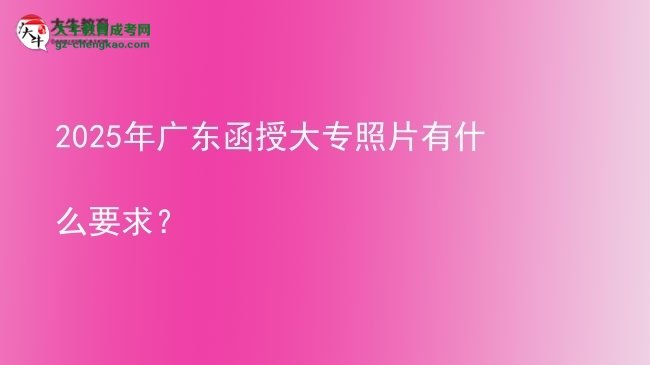 2025年廣東函授大專照片有什么要求？圖片