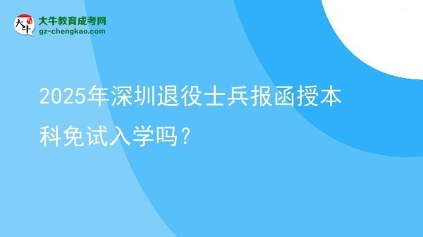 【圖文】2025年深圳退役士兵報(bào)函授本科免試入學(xué)嗎？