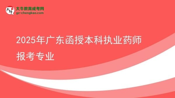 【圖文】2025年廣東函授本科執(zhí)業(yè)藥師報(bào)考專業(yè)