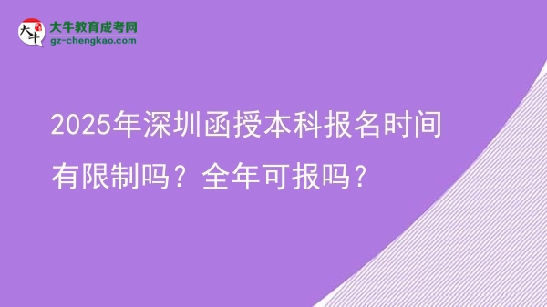 2025年深圳函授本科報名時間有限制嗎？全年可報嗎？圖片