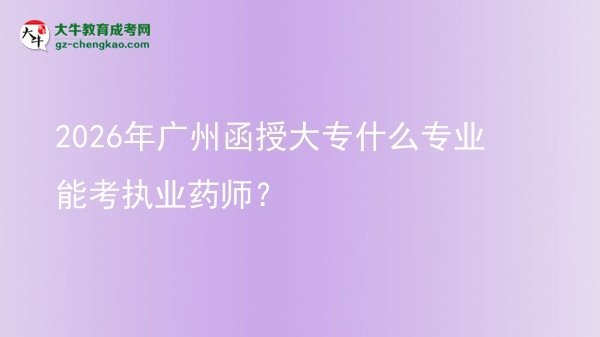2026年廣州函授大專什么專業(yè)能考執(zhí)業(yè)藥師？圖片