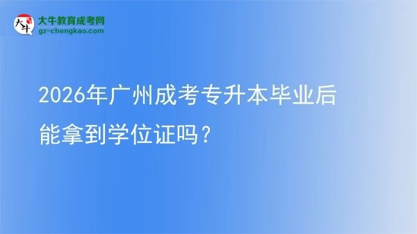 2026年廣州成考專升本畢業(yè)后能拿到學(xué)位證嗎？圖片