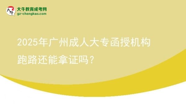 2025年廣州成人大專函授機(jī)構(gòu)跑路還能拿證嗎？圖片