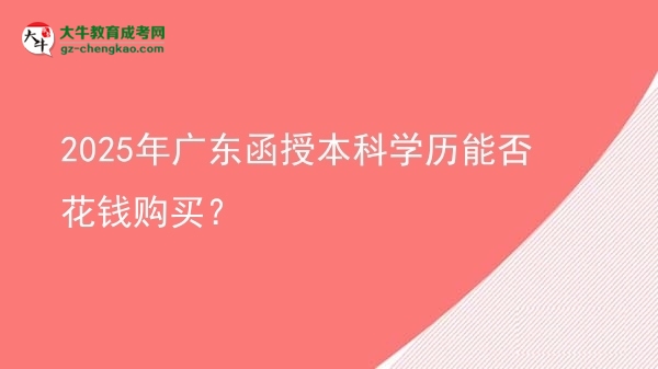 【圖文】2025年廣東函授本科學(xué)歷能否花錢購(gòu)買？