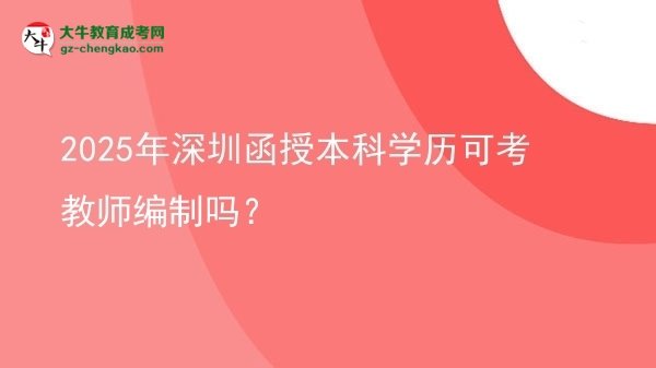 【圖文】2025年深圳函授本科學(xué)歷可考教師編制嗎？