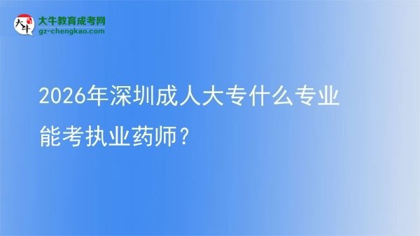 2026年深圳成人大專什么專業(yè)能考執(zhí)業(yè)藥師？圖片
