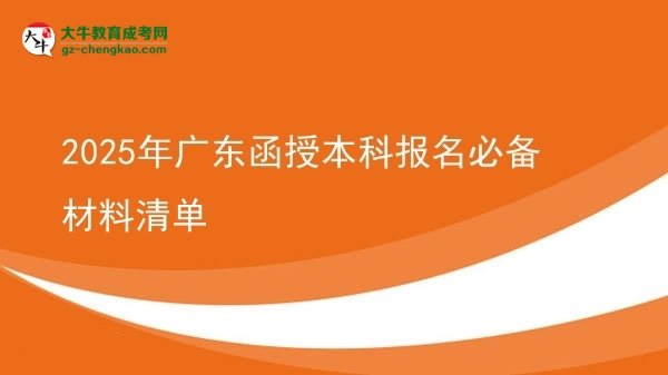 【圖文】2025年廣東函授本科報(bào)名必備材料清單