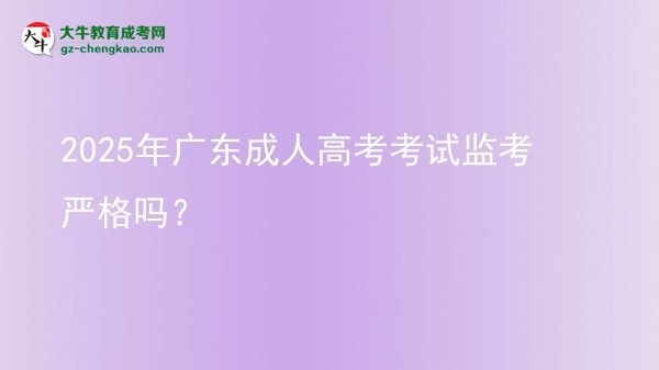 2025年廣東成人高考考試監(jiān)考嚴(yán)格嗎？圖片