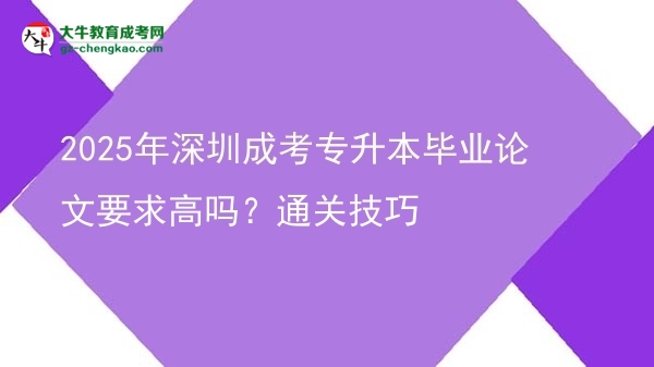 2025年深圳成考專升本畢業(yè)論文要求高嗎？通關(guān)技巧圖片