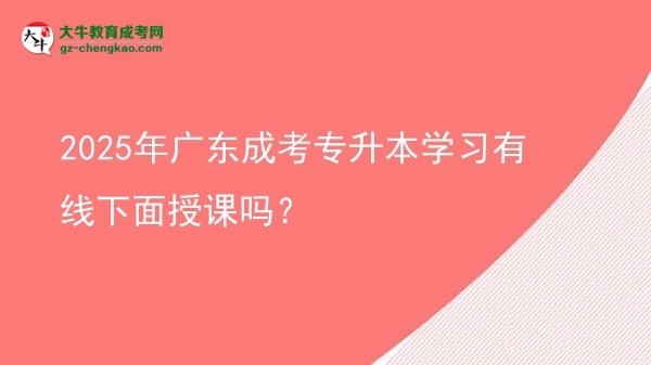 2025年廣東成考專升本學(xué)習(xí)有線下面授課嗎？圖片