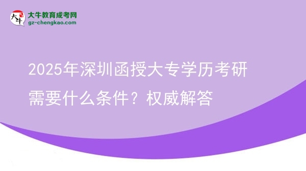 2025年深圳函授大專學(xué)歷考研需要什么條件？權(quán)威解答圖片