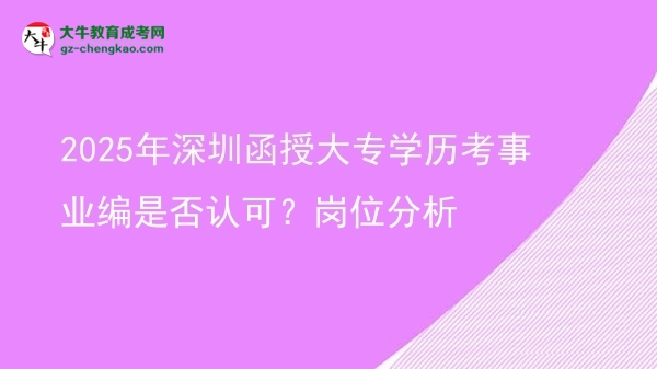 2025年深圳函授大專學(xué)歷考事業(yè)編是否認可？崗位分析圖片