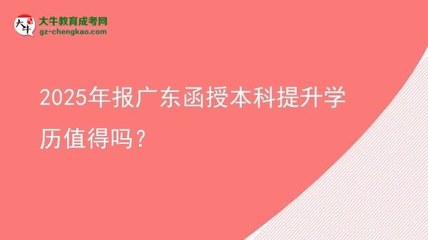 2025年報(bào)廣東函授本科提升學(xué)歷值得嗎？圖片