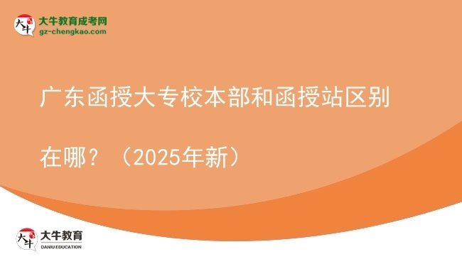 廣東函授大專校本部和函授站區(qū)別在哪？（2025年新）圖片