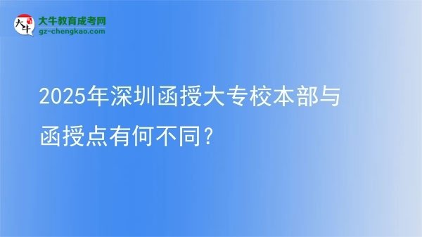 2025年深圳函授大專校本部與函授點(diǎn)有何不同？圖片