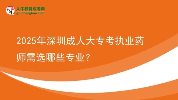 2025年深圳成人大?？紙?zhí)業(yè)藥師需選哪些專業(yè)？圖片