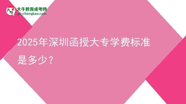 2025年深圳函授大專學(xué)費標準是多少？圖片