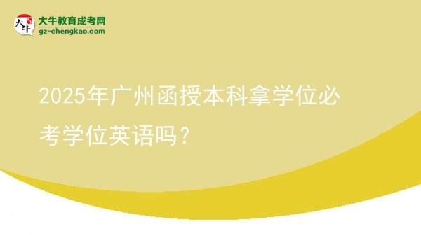 2025年廣州函授本科拿學(xué)位必考學(xué)位英語(yǔ)嗎？圖片