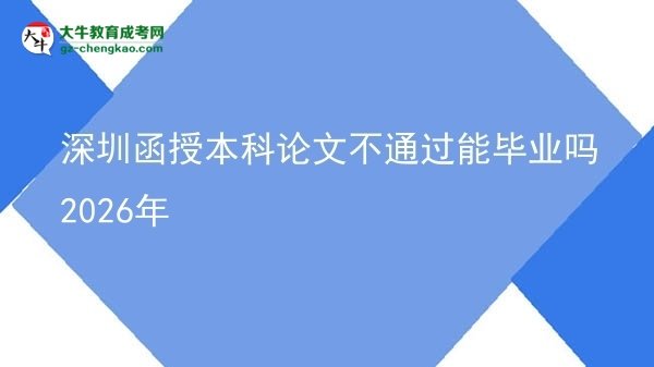 【圖文】深圳函授本科論文不通過能畢業(yè)嗎2026年