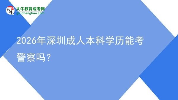 2026年深圳成人本科學(xué)歷能考警察嗎？圖片