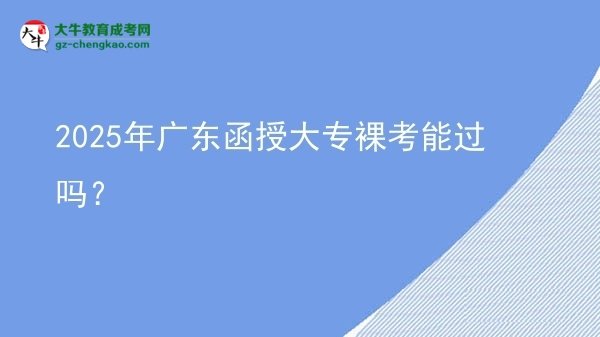 2025年廣東函授大專裸考能過(guò)嗎？圖片
