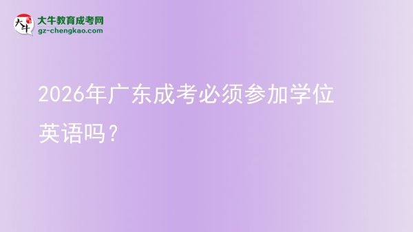 2026年廣東成考必須參加學位英語嗎？