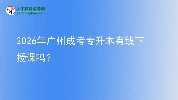 2026年廣州成考專升本有線下授課嗎？圖片