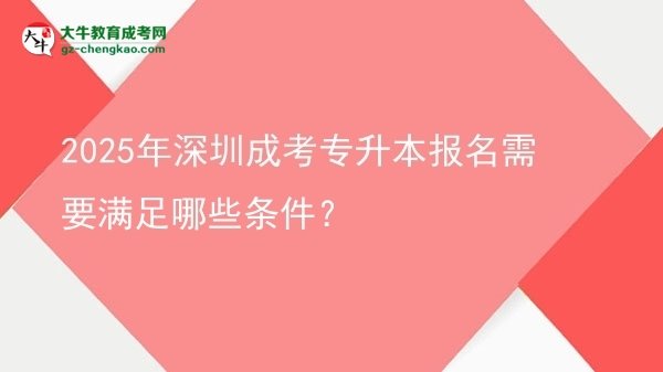 2025年深圳成考專升本報(bào)名需要滿足哪些條件?圖片