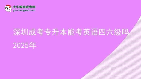 深圳成考專升本能考英語四六級(jí)嗎2025年圖片