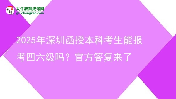【圖文】2025年深圳函授本科考生能報(bào)考四六級(jí)嗎？官方答復(fù)來了
