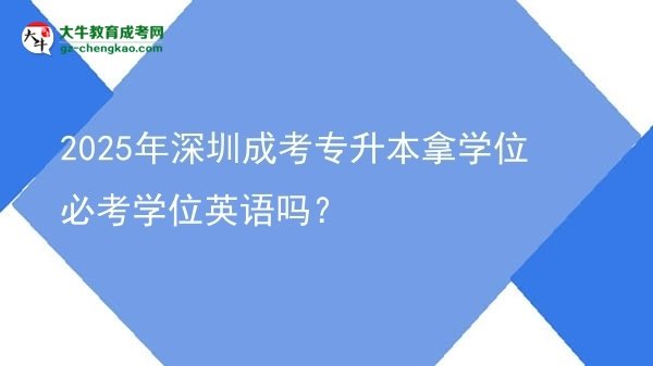 2025年深圳成考專升本拿學(xué)位必考學(xué)位英語嗎？圖片